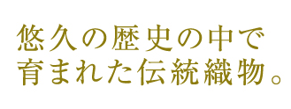悠久の歴史の中で育まれた伝統織物