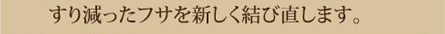 すり減ったフサを新しく結び直します。