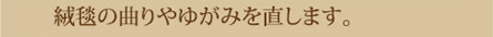 絨毯の曲りやゆがみを直します。